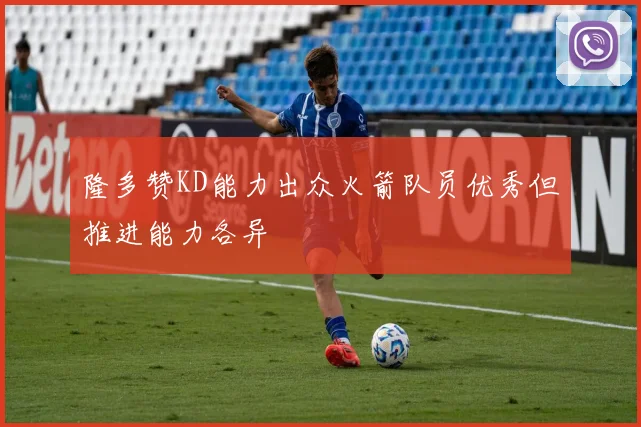 隆多赞KD能力出众火箭队员优秀但推进能力各异