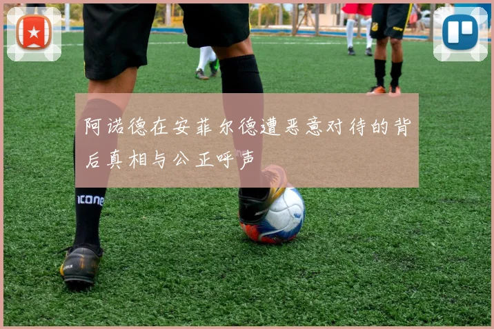 阿诺德在安菲尔德遭恶意对待的背后真相与公正呼声