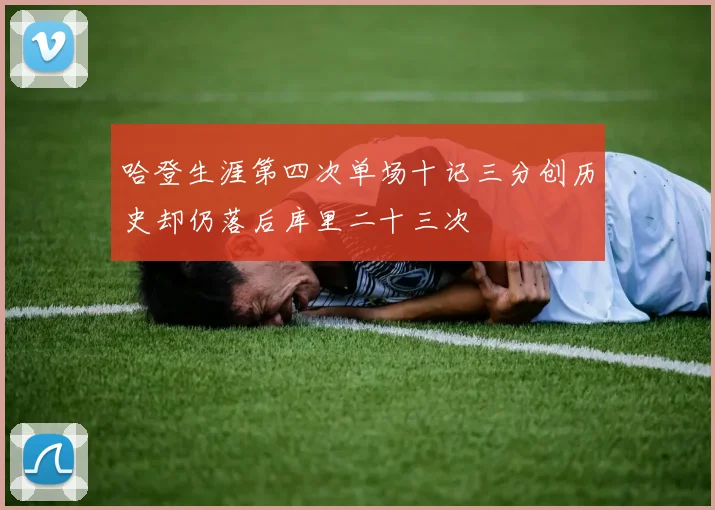 哈登生涯第四次单场十记三分创历史却仍落后库里二十三次