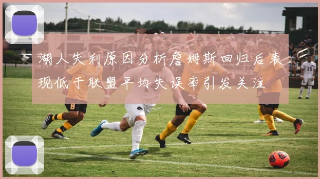 湖人失利原因分析詹姆斯回归后表现低于联盟平均失误率引发关注