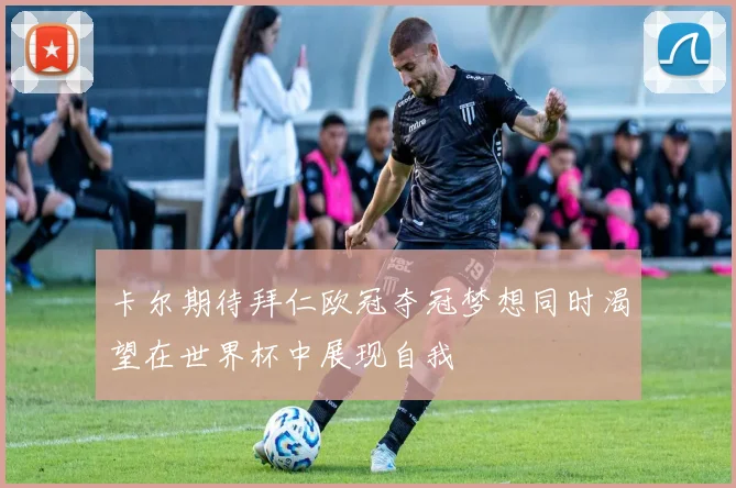 卡尔期待拜仁欧冠夺冠梦想同时渴望在世界杯中展现自我