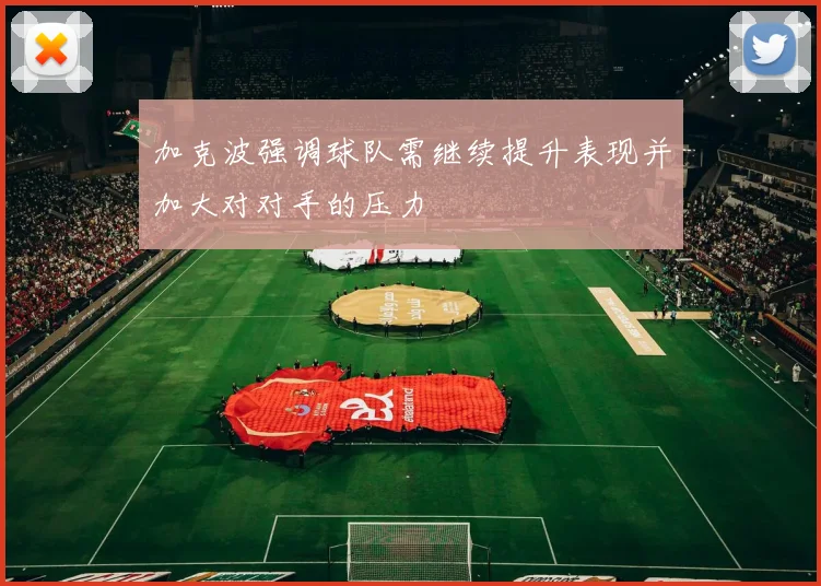 加克波强调球队需继续提升表现并加大对对手的压力