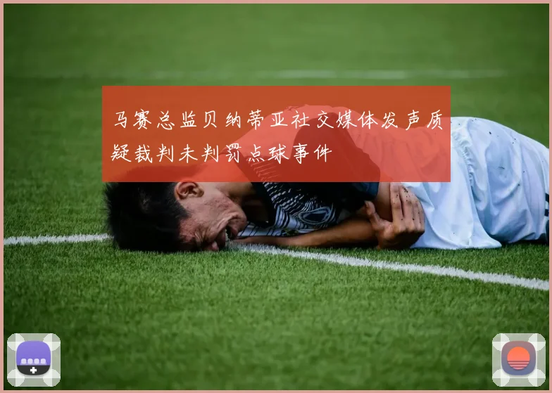 马赛总监贝纳蒂亚社交媒体发声质疑裁判未判罚点球事件