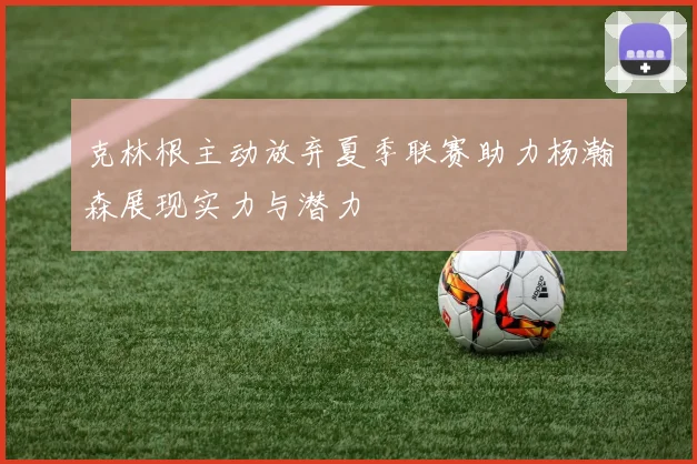 克林根主动放弃夏季联赛助力杨瀚森展现实力与潜力