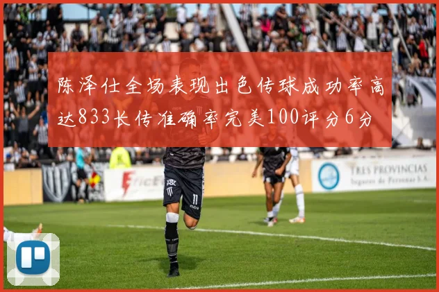 陈泽仕全场表现出色传球成功率高达833长传准确率完美100评分6分