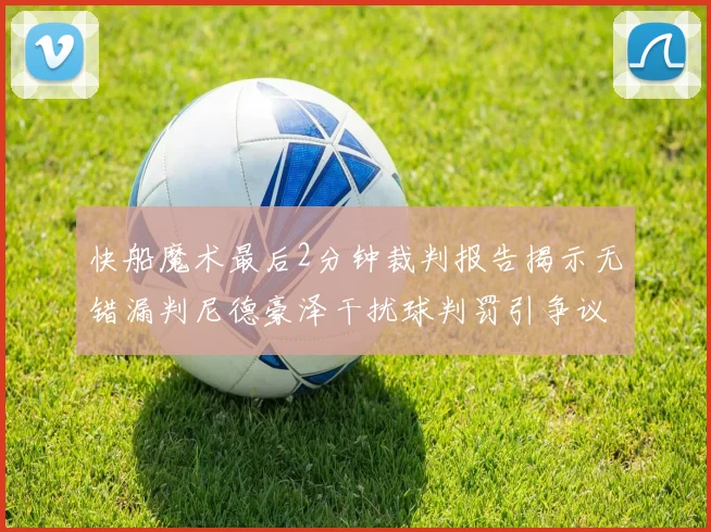 快船魔术最后2分钟裁判报告揭示无错漏判尼德豪泽干扰球判罚引争议