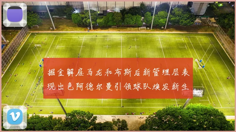 掘金解雇马龙和布斯后新管理层表现出色阿德尔曼引领球队焕发新生