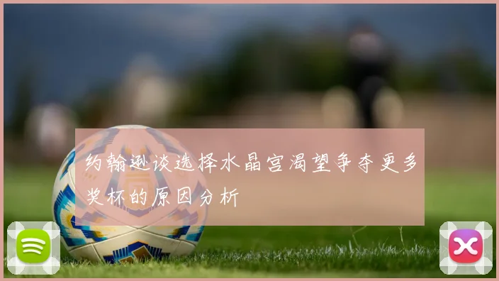 约翰逊谈选择水晶宫渴望争夺更多奖杯的原因分析