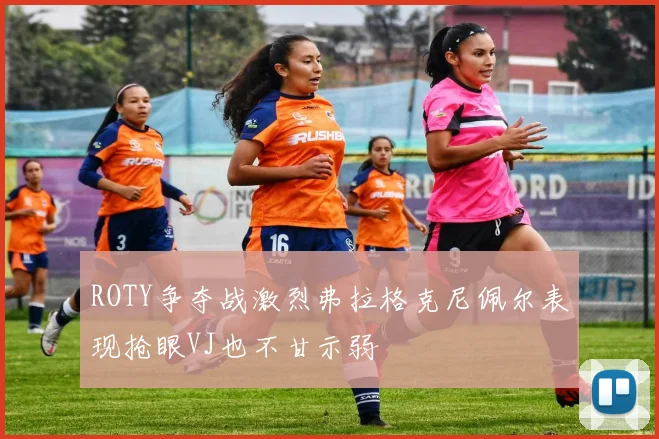 ROTY争夺战激烈弗拉格克尼佩尔表现抢眼VJ也不甘示弱