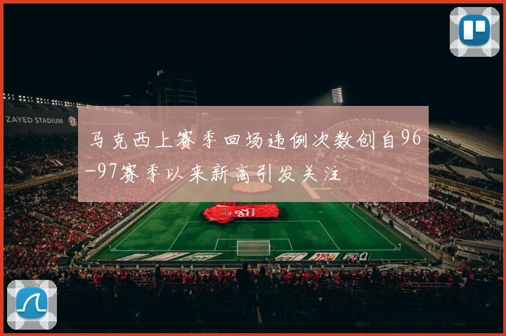 马克西上赛季回场违例次数创自96-97赛季以来新高引发关注