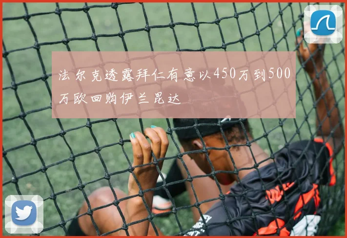 法尔克透露拜仁有意以450万到500万欧回购伊兰昆达