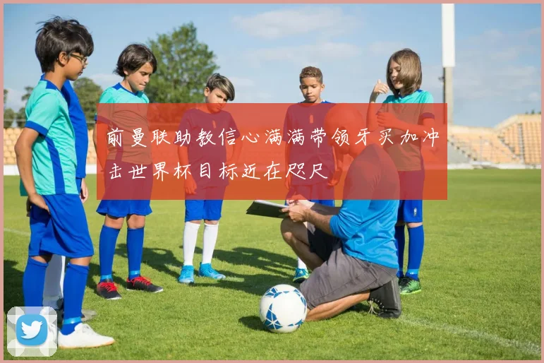 前曼联助教信心满满带领牙买加冲击世界杯目标近在咫尺